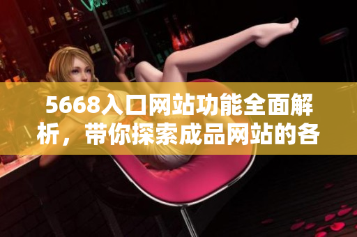 5668入口網站功能全面解析，帶你探索成品網站的各種功能特色
