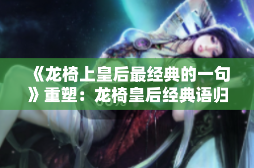 《龍椅上皇后最經典的一句》重塑：龍椅皇后經典語歸納