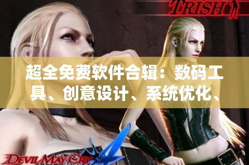 超全免費軟件合輯：數碼工具、創意設計、系統優化、實用工具全覆蓋