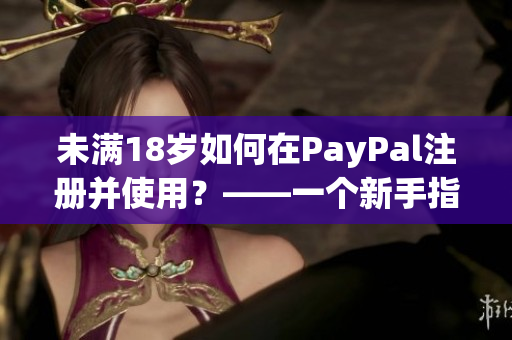 未滿18歲如何在PayPal注冊并使用？——一個新手指南