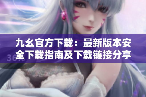 九幺官方下載：最新版本安全下載指南及下載鏈接分享