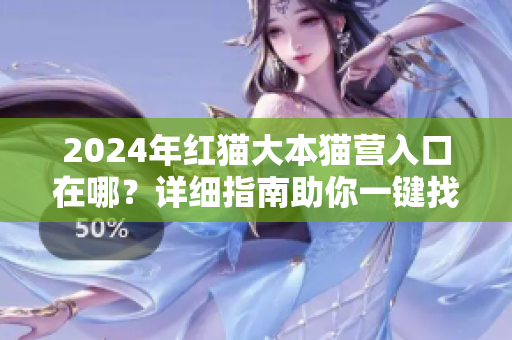 2024年紅貓大本貓營(yíng)入口在哪？詳細(xì)指南助你一鍵找到