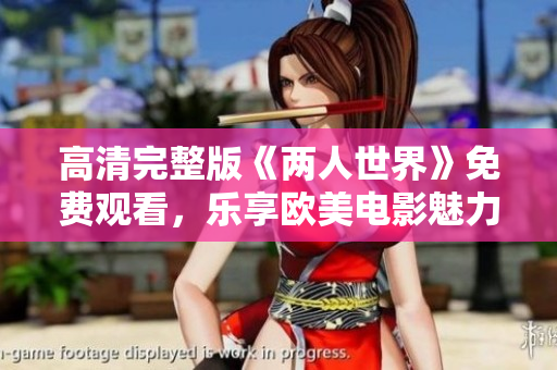 高清完整版《兩人世界》免費觀看，樂享歐美電影魅力