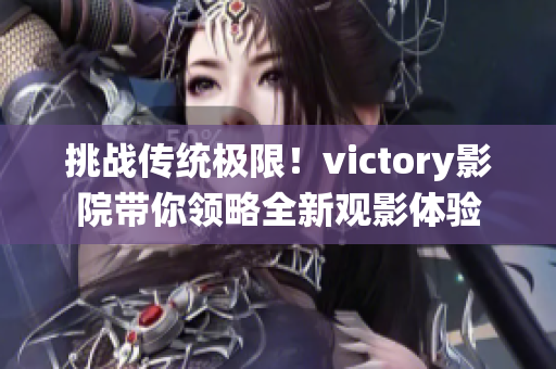 挑戰(zhàn)傳統(tǒng)極限！victory影院帶你領(lǐng)略全新觀影體驗(yàn)