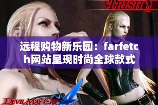 遠(yuǎn)程購(gòu)物新樂(lè)園：farfetch網(wǎng)站呈現(xiàn)時(shí)尚全球款式