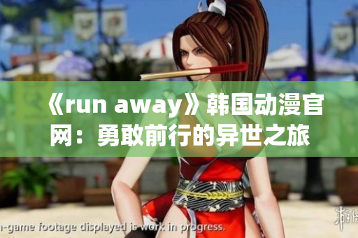 《run away》韓國動(dòng)漫官網(wǎng)：勇敢前行的異世之旅