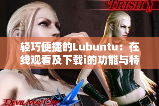輕巧便捷的Lubuntu：在線觀看及下載i的功能與特性