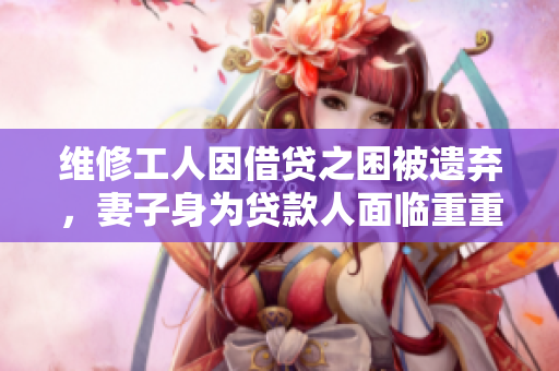 維修工人因借貸之困被遺棄，妻子身為貸款人面臨重重困境