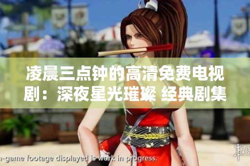 凌晨三點(diǎn)鐘的高清免費(fèi)電視劇：深夜星光璀璨 經(jīng)典劇集齊聚