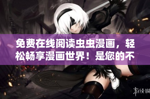 免費在線閱讀蟲蟲漫畫，輕松暢享漫畫世界！是您的不二之選！