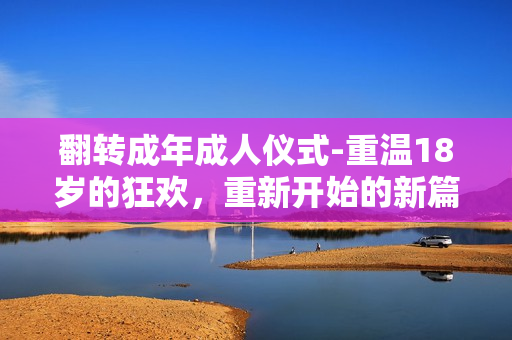 翻轉成年成人儀式-重溫18歲的狂歡，重新開始的新篇章