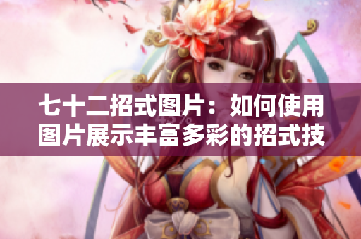 七十二招式圖片：如何使用圖片展示豐富多彩的招式技巧