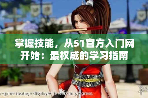 掌握技能，從51官方入門網(wǎng)開始：最權(quán)威的學(xué)習(xí)指南