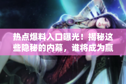 熱點爆料入口曝光！揭秘這些隱秘的內幕，誰將成為贏家？ (1)