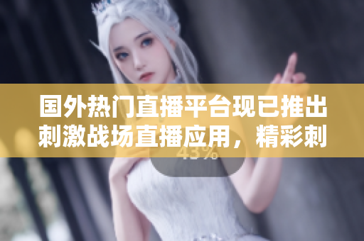 國(guó)外熱門(mén)直播平臺(tái)現(xiàn)已推出刺激戰(zhàn)場(chǎng)直播應(yīng)用，精彩刺激戰(zhàn)局一手掌握