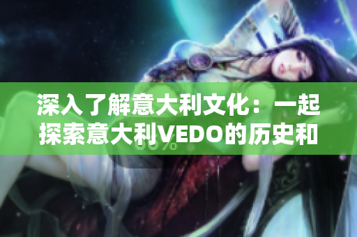深入了解意大利文化：一起探索意大利VEDO的歷史和風(fēng)情