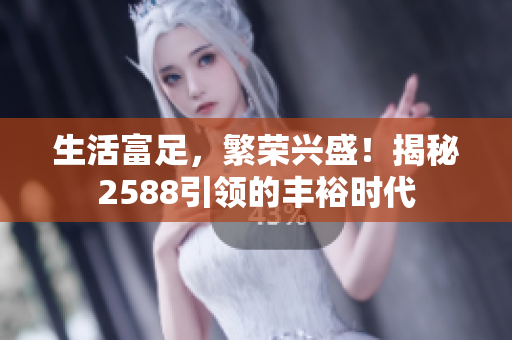 生活富足，繁榮興盛！揭秘2588引領的豐裕時代