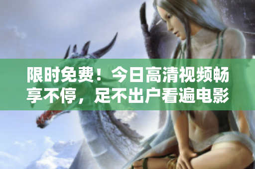 限時(shí)免費(fèi)！今日高清視頻暢享不停，足不出戶看遍電影大片