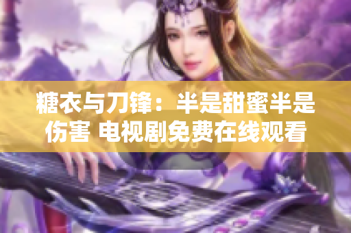 糖衣與刀鋒：半是甜蜜半是傷害 電視劇免費(fèi)在線觀看完整版