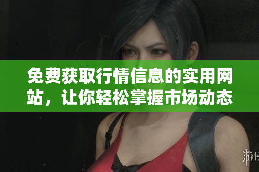 免費(fèi)獲取行情信息的實(shí)用網(wǎng)站，讓你輕松掌握市場(chǎng)動(dòng)態(tài)