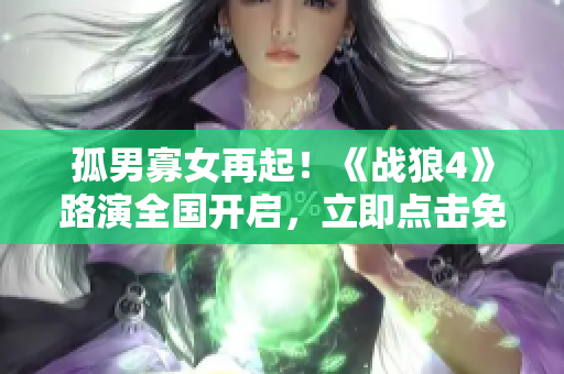 孤男寡女再起！《戰狼4》路演全國開啟，立即點擊免費觀看！