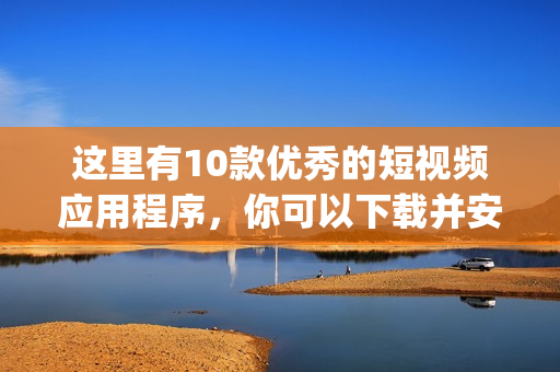 這里有10款優(yōu)秀的短視頻應(yīng)用程序，你可以下載并安裝使用(1)