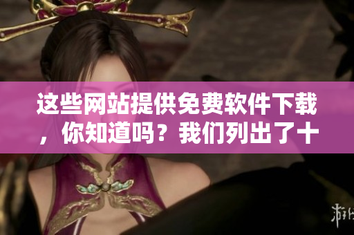 這些網站提供免費軟件下載，你知道嗎？我們列出了十大排行榜！