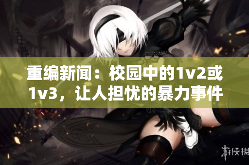 重編新聞：校園中的1v2或1v3，讓人擔憂的暴力事件