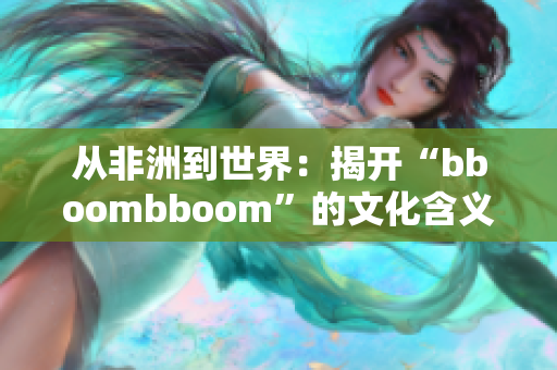從非洲到世界：揭開“bboombboom”的文化含義