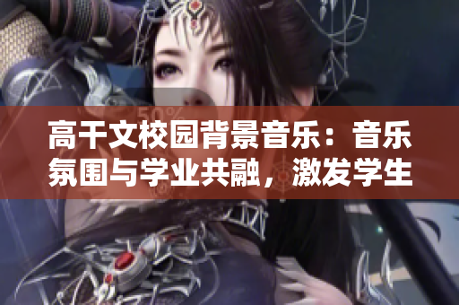 高干文校園背景音樂：音樂氛圍與學業共融，激發學生潛能