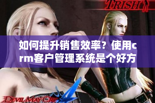 如何提升銷售效率？使用crm客戶管理系統是個好方法！