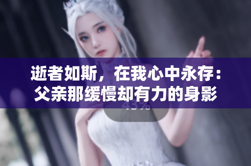 逝者如斯，在我心中永存：父親那緩慢卻有力的身影