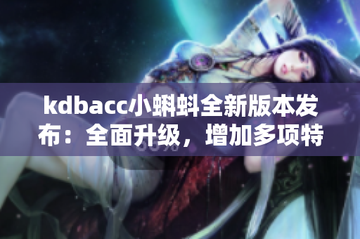 kdbacc小蝌蚪全新版本發布：全面升級，增加多項特色功能