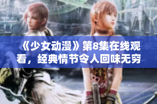 《少女動(dòng)漫》第8集在線觀看，經(jīng)典情節(jié)令人回味無(wú)窮！