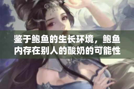 鑒于鮑魚的生長環境，鮑魚內存在別人的酸奶的可能性有多大？(1)
