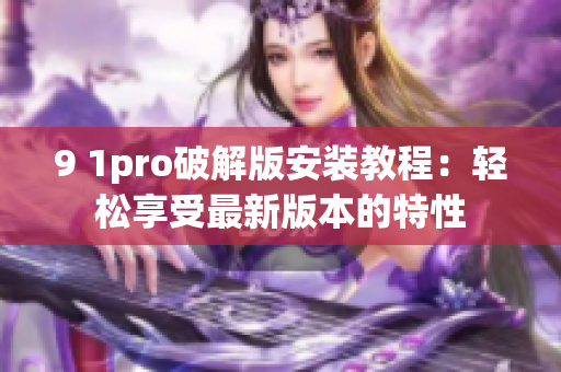9 1pro破解版安裝教程：輕松享受最新版本的特性