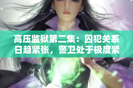 高壓監獄第二集：囚犯關系日趨緊張，警衛處于極度緊張狀態！
