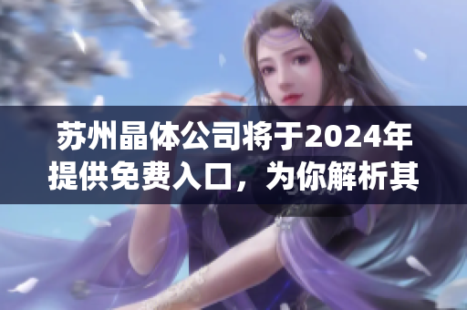 蘇州晶體公司將于2024年提供免費入口，為你解析其含義及影響(1)