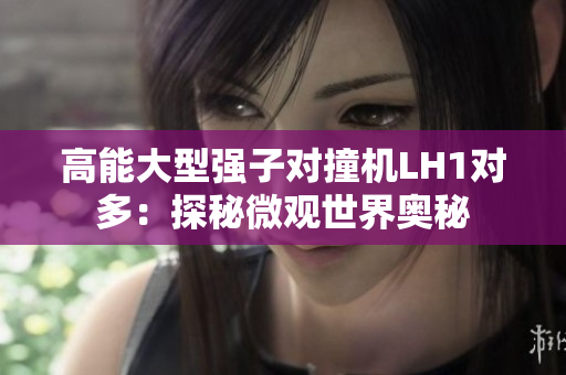 高能大型強子對撞機LH1對多：探秘微觀世界奧秘