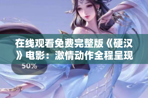 在線觀看免費完整版《硬漢》電影：激情動作全程呈現