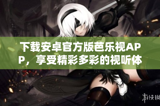 下載安卓官方版芭樂視APP，享受精彩多彩的視聽體驗