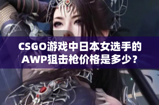 CSGO游戲中日本女選手的AWP狙擊槍價格是多少？