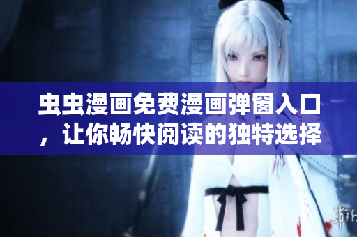 蟲蟲漫畫免費漫畫彈窗入口，讓你暢快閱讀的獨特選擇