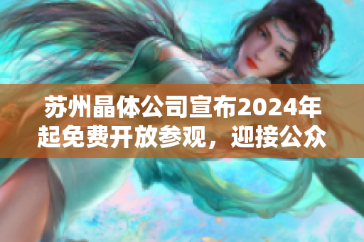 蘇州晶體公司宣布2024年起免費開放參觀，迎接公眾參觀者