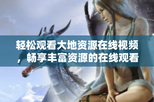 輕松觀看大地資源在線視頻，暢享豐富資源的在線觀看體驗