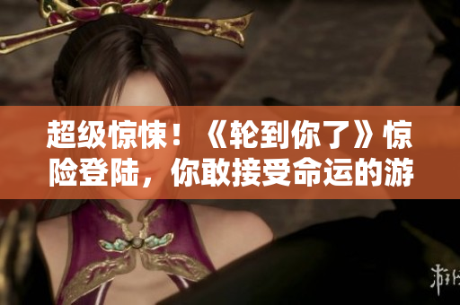 超級驚悚！《輪到你了》驚險登陸，你敢接受命運的游戲嗎？
