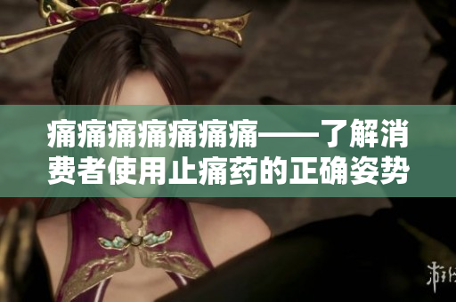 痛痛痛痛痛痛痛——了解消費(fèi)者使用止痛藥的正確姿勢(shì)
