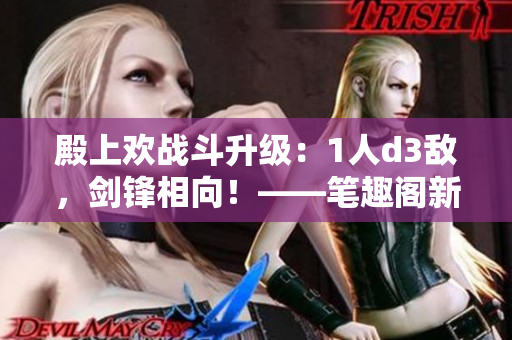 殿上歡戰斗升級：1人d3敵，劍鋒相向！——筆趣閣新篇章