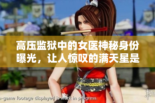 高壓監獄中的女醫神秘身份曝光，讓人驚嘆的滿天星是誰？