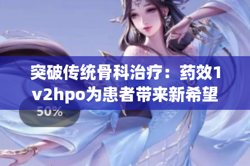 突破傳統骨科治療：藥效1v2hpo為患者帶來新希望
